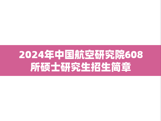 2024年中国航空研究院608所硕士研究生招生简章