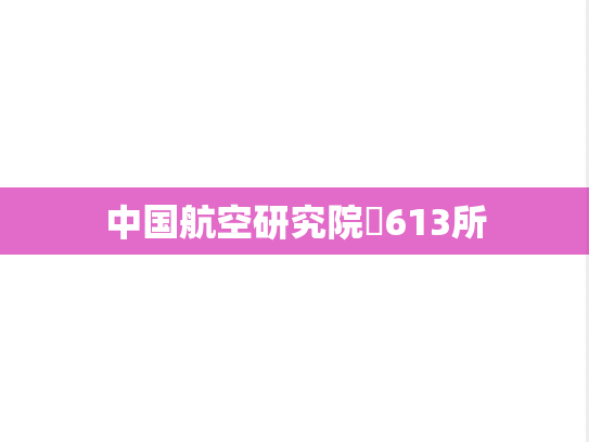 中国航空研究院​613所