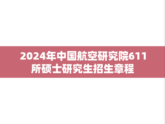 2024年中国航空研究院611所硕士研究生招生章程,2024年中国航空研究院611所硕士研究生招生章程,中国航空研究院611所,第1张