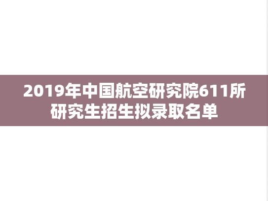 2019年中国航空研究院611所研究生招生拟录取名单,2019年中国航空研究院611所研究生招生拟录取名单,中国航空研究院611所,第1张