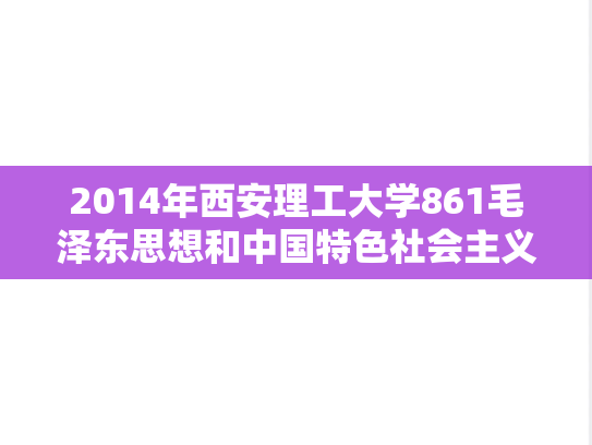 2014年西安理工大学861毛泽东思想和中国特色社会主义理论体系概论考研真题