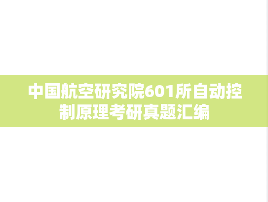 中国航空研究院601所<strong>自动控制原理</strong>考研真题汇编
