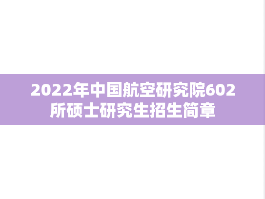 2022年中国航空研究院602所硕士研究生招生简章