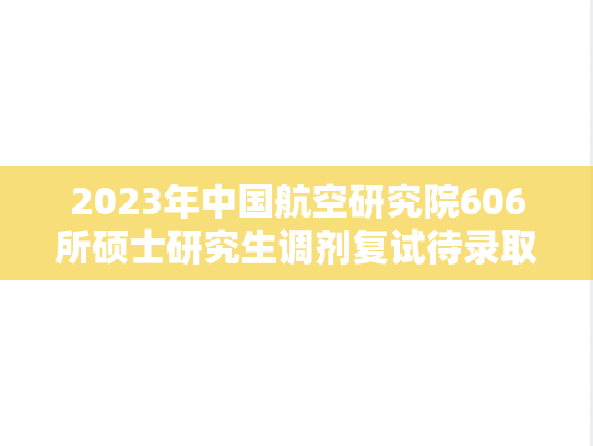 2023年中国航空研究院606所硕士研究生调剂复试待录取名单公示