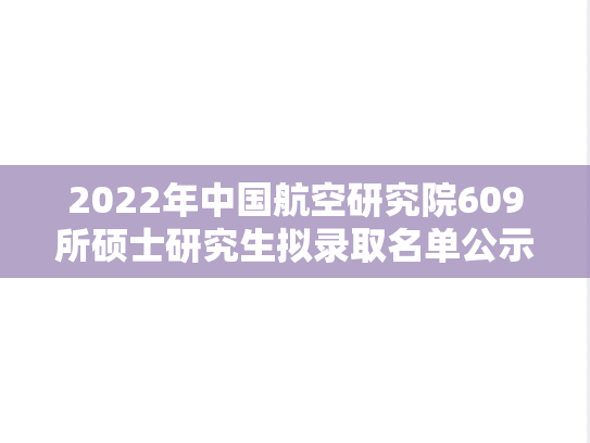 2022年中国航空研究院609所硕士研究生拟录取名单公示,2022年中国航空研究院609所硕士研究生拟录取名单公示,中国航空研究院609所,第1张