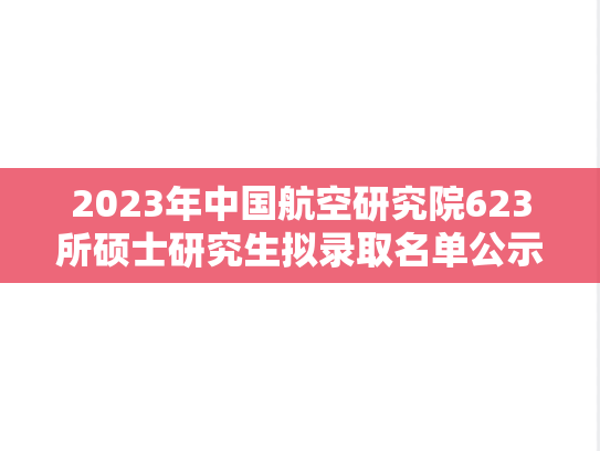 2023年中国航空研究院623所硕士研究生拟录取名单公示