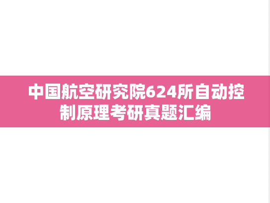 中国航空研究院624所<strong>自动控制原理</strong>考研真题汇编