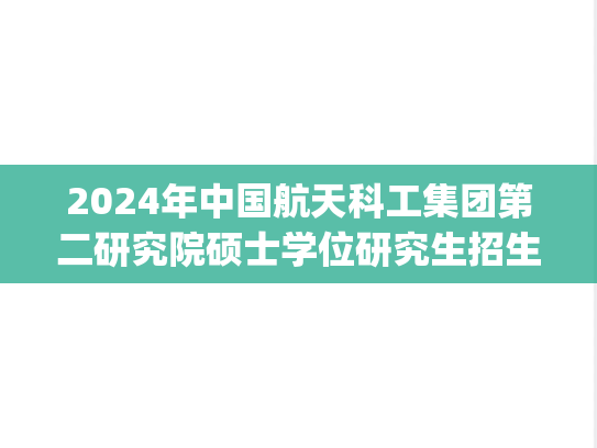 2024年中国航天科工集团第二研究院硕士学位研究生招生简章及专业目录.pdf