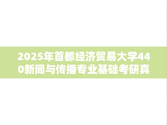 2025年首都经济贸易大学440新闻与传播专业基础考研真题