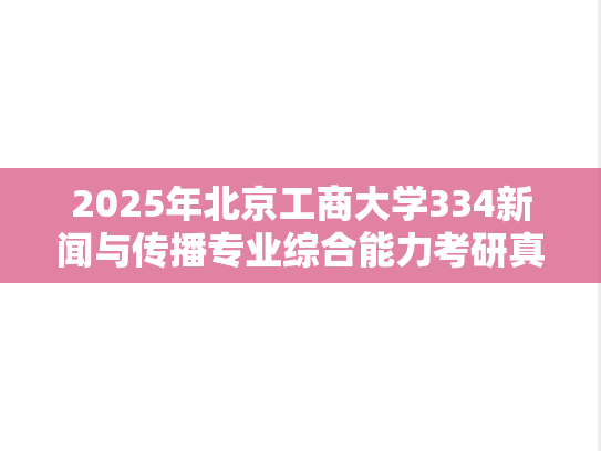 2025年北京工商大学334新闻与传播专业综合能力考研真题