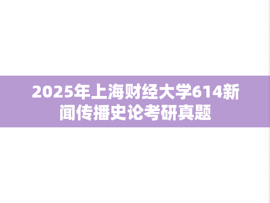 2025年上海财经大学614新闻传播史论考研真题