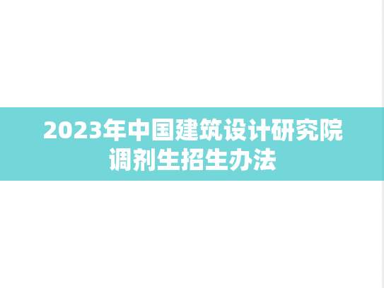 2023年中国建筑设计研究院调剂生招生办法,2023年中国建筑设计研究院调剂生招生办法,中国建筑设计研究院,第1张