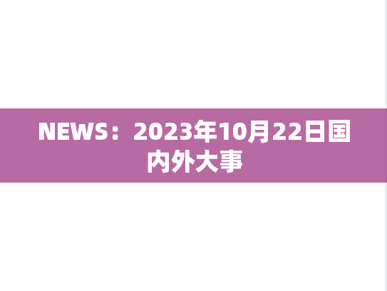 NEWS：2023年10月22日国内外大事