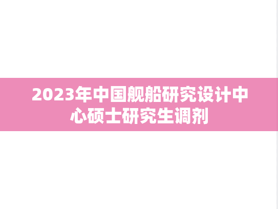 2023年中国舰船研究设计中心硕士研究生调剂