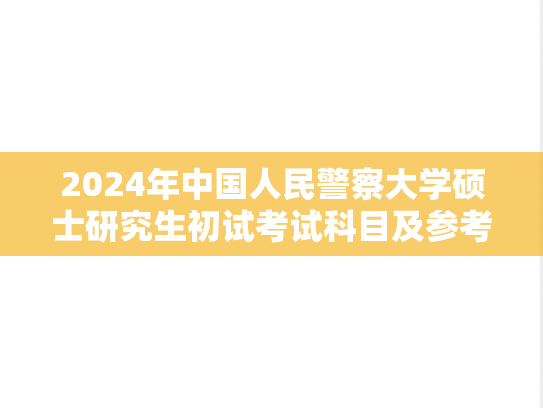 2024年中国人民警察大学硕士研究生初试考试科目及参考书目.docx
