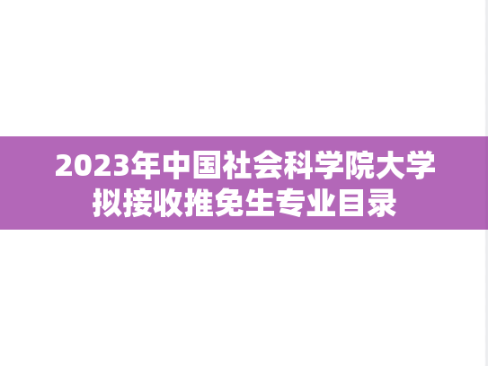2023年中国社会科学院大学拟接收推免生专业目录