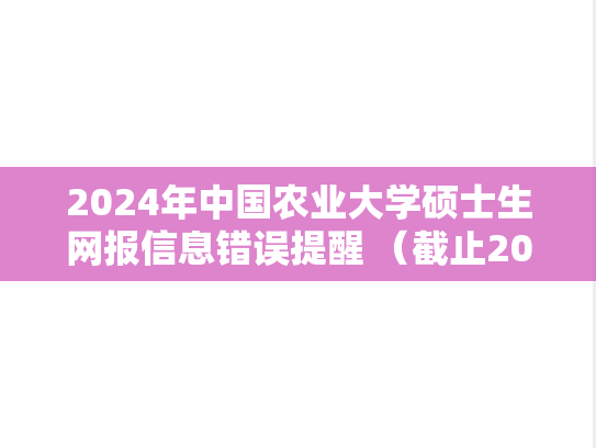 2024年中国农业大学硕士生网报信息错误提醒 （截止2023年10月23日报名数据）