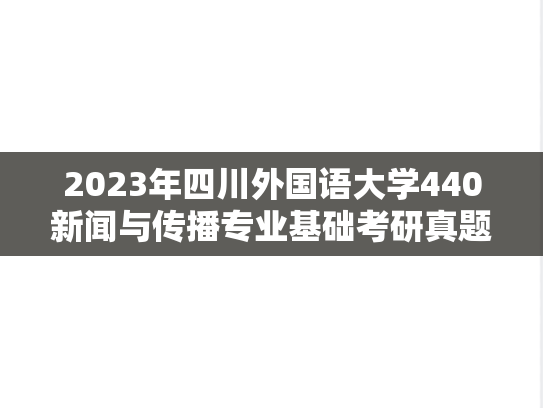 2023年四川外国语大学440新闻与传播专业基础考研真题