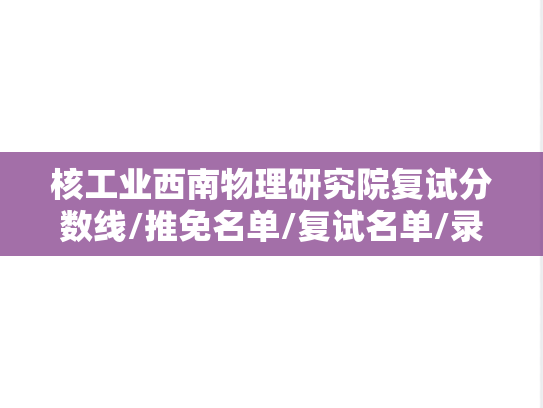 核工业西南物理研究院复试分数线/推免名单/复试名单/录取名单汇编（2020-2024）