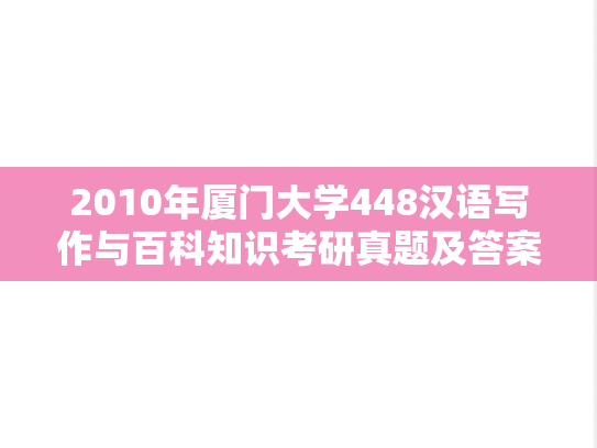 2010年厦门大学448汉语写作与百科知识考研真题及答案