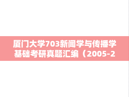 厦门大学703新闻学与传播学基础考研真题汇编（2005-2024）