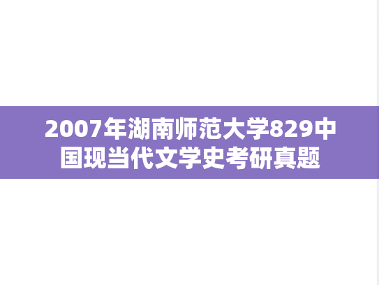 2007年湖南师范大学829中国现当代文学史考研真题