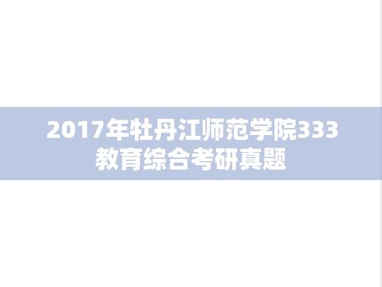 2017年牡丹江师范学院333教育综合考研真题