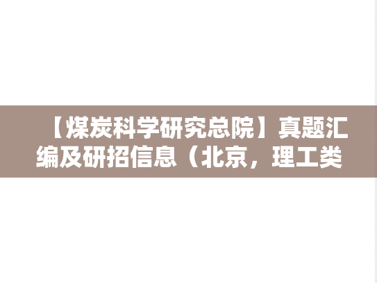 【煤炭科学研究总院】真题汇编及研招信息（北京，理工类，科研院所，A区，M）
