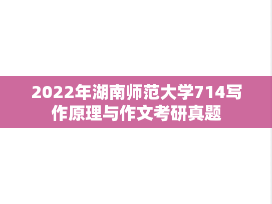 2022年湖南师范大学714写作原理与作文考研真题