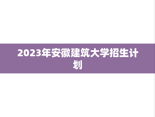2023年安徽建筑大学招生计划