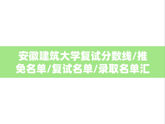 安徽建筑大学复试分数线/推免名单/复试名单/录取名单汇编（2020-2024）