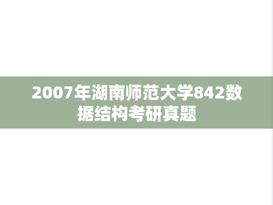2007年湖南师范大学842数据结构考研真题