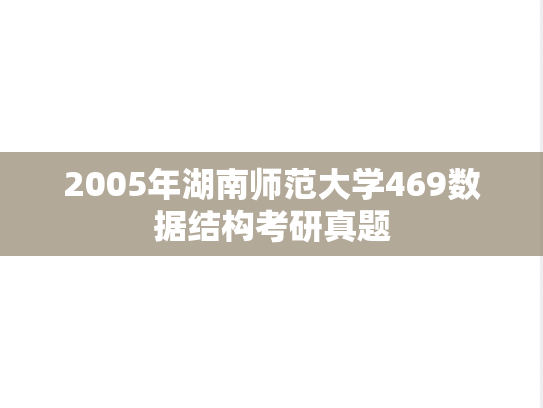 2005年湖南师范大学469数据结构考研真题