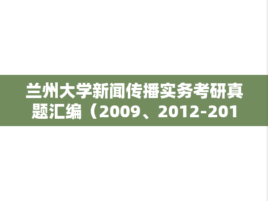 兰州大学新闻传播实务考研真题汇编（2009、2012-2013、2015-2024）,兰州大学新闻传播实务考研真题汇编（2009、2012-2013、2015-2024）,兰州大学汇编,新闻传播实务汇编,第1张