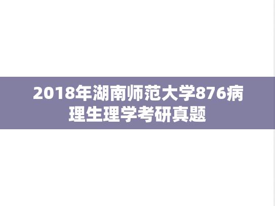 2018年湖南师范大学876病理生理学考研真题