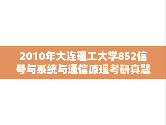 2010年大连理工大学852信号与系统与通信原理考研真题