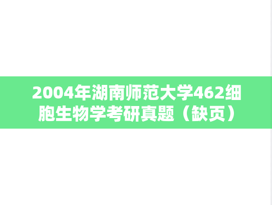 2004年湖南师范大学462细胞生物学考研真题（缺页）