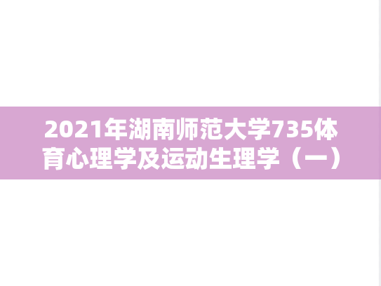 2021年湖南师范大学735体育心理学及运动生理学（一）考研真题