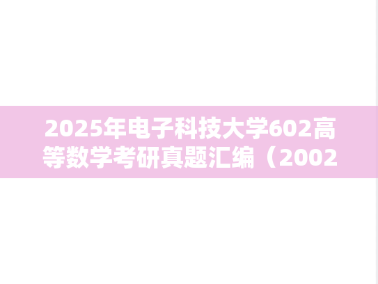 2025年电子科技大学602高等数学考研真题汇编（2002-2008、2010-2015）