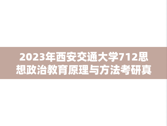 2023年西安交通大学712思想政治教育原理与方法考研真题