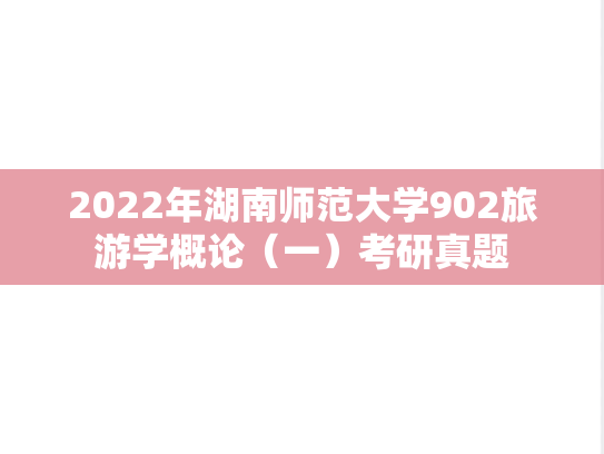 2022年湖南师范大学902旅游学概论（一）考研真题