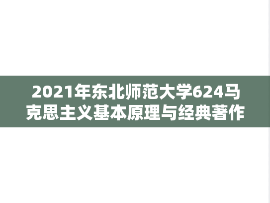 2021年东北师范大学624马克思主义基本原理与经典著作考研真题