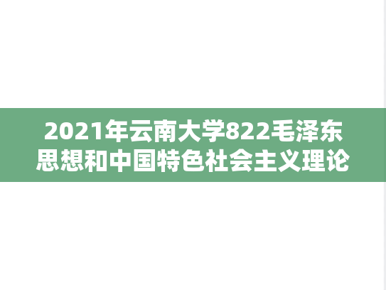 2021年云南大学822毛泽东思想和中国特色社会主义理论体系概论考研真题