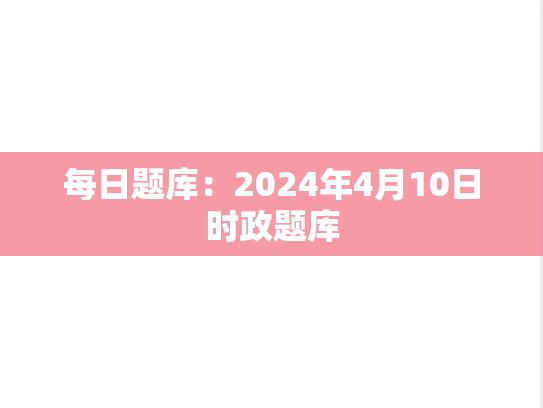 每日题库：2024年4月10日时政题库