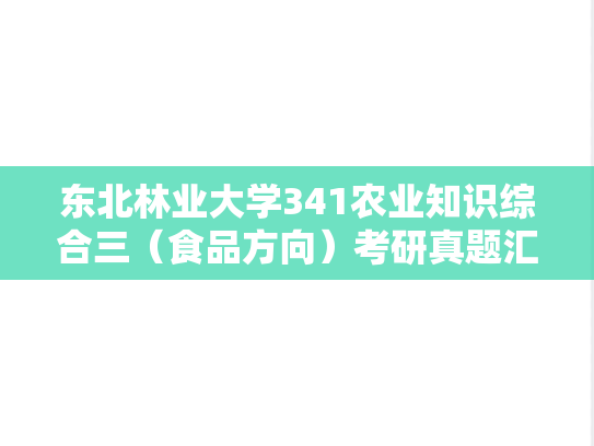 东北林业大学341农业知识综合三（食品方向）考研真题汇编（）