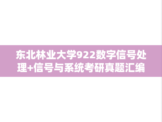 东北林业大学922数字信号处理+信号与系统考研真题汇编（）