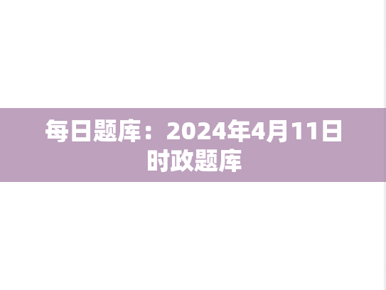 每日题库：2024年4月11日时政题库