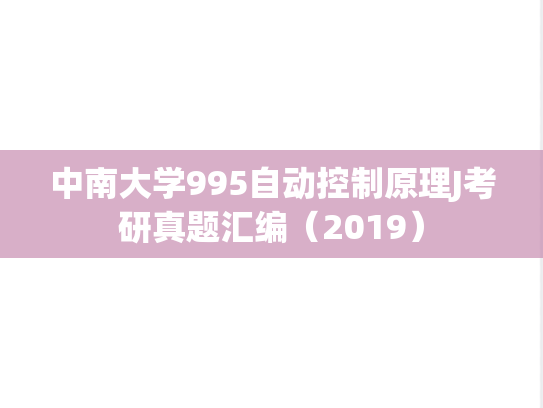 中南大学995<strong>自动控制原理</strong>J考研真题汇编（2019）