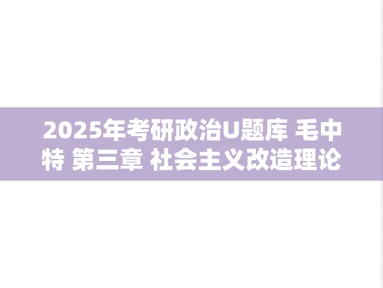 2025年考研政治U题库 毛中特 第三章 社会主义改造理论