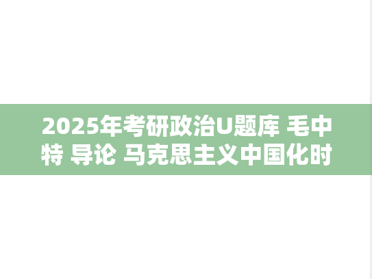 2025年考研政治U题库 毛中特 导论 马克思主义中国化时代化的历史进程与理论成果